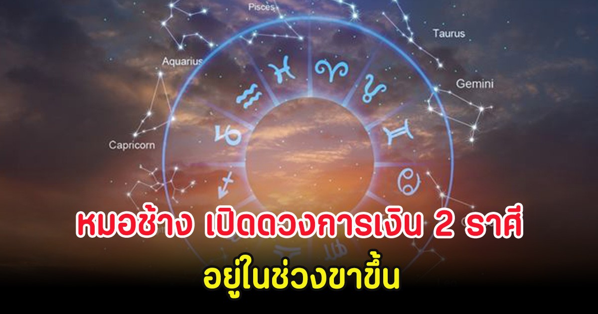 หมอช้าง เปิดดวงการเงิน 2 ราศี อยู่ในช่วงขาขึ้น