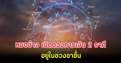 หมอช้าง เปิดดวงการเงิน 2 ราศี อยู่ในช่วงขาขึ้น