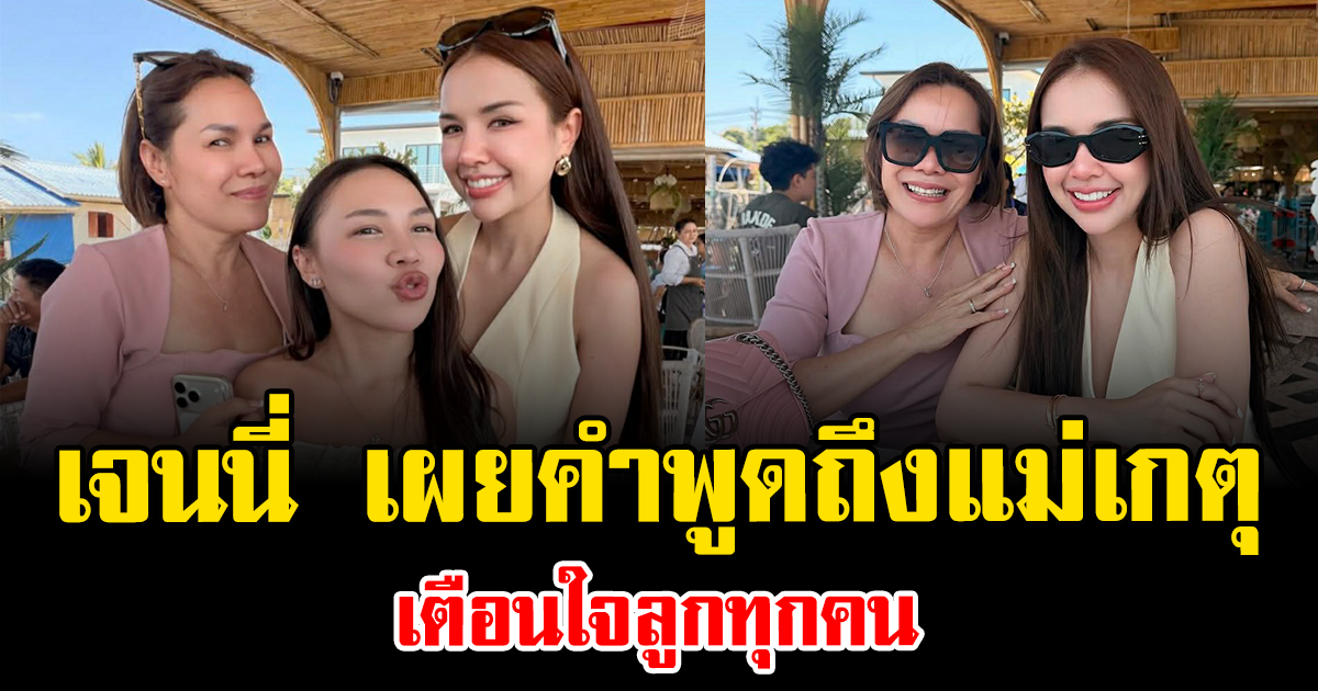 ฟังแล้วมีจุก เจนนี่ เผยคำพูดถึงแม่เกตุ เตือนใจลูกทุกคน