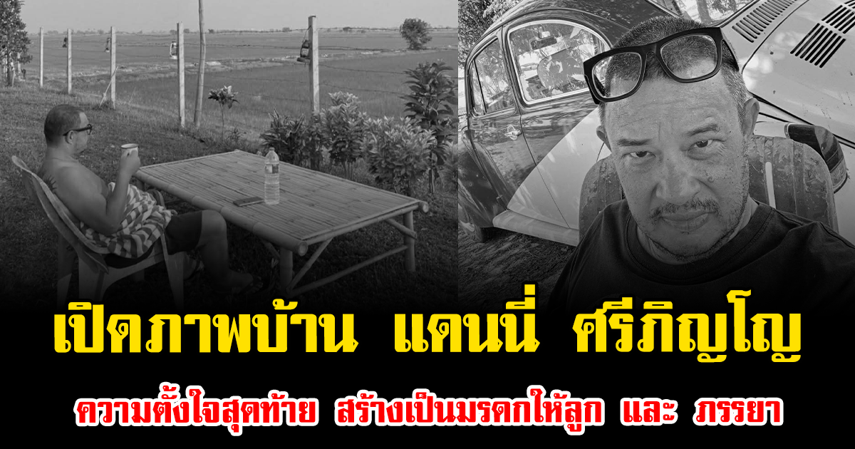 เปิดภาพบ้าน แดนนี่ ศรีภิญโญ ความตั้งใจสุดท้าย สร้างเป็นมรดกให้ลูก และ ภรรยา