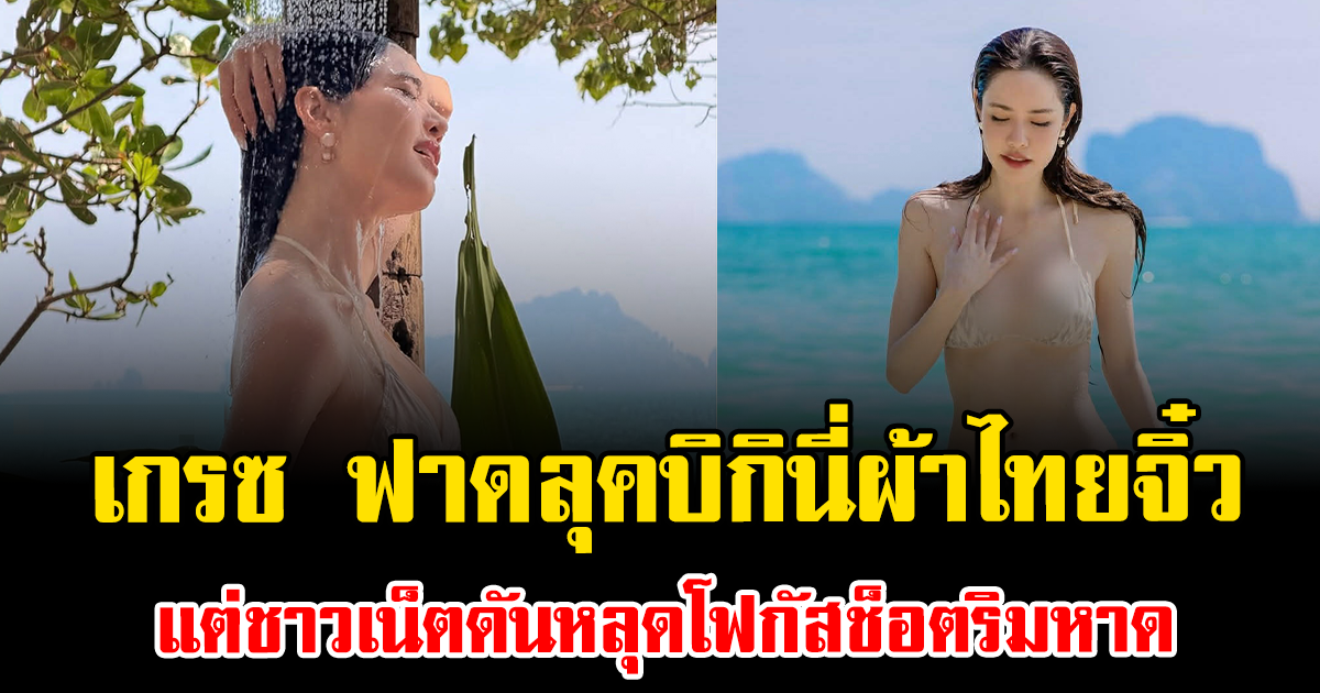 ทะเลเดือด เกรซ ฟาดลุคบิกินี่ผ้าไทยจิ๋ว แต่ชาวเน็ตดันหลุดโฟกัสช็อตริมหาด