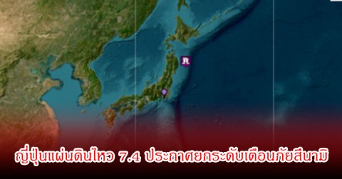 ญี่ปุ่นแผ่นดินไหว 7.4 ประกาศยกระดับเตือนภัยสึนามิสีม่วง รัศมี 300 กม.