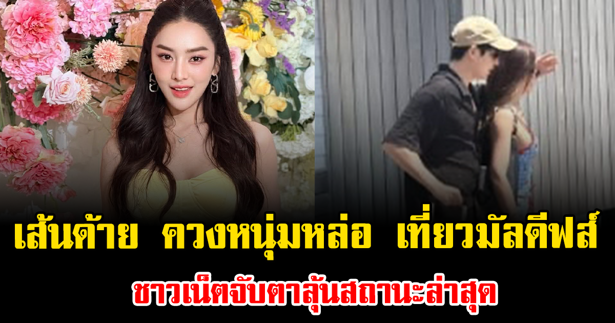 หลุดโฟกัสเต็มๆ เส้นด้าย สอดอ ควงหนุ่มหล่อ เที่ยวมัลดีฟส์ ชาวเน็ตจับตาลุ้นสถานะล่าสุด