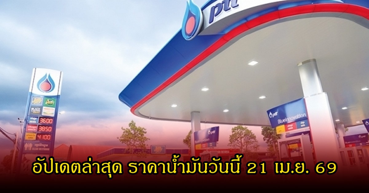 อัปเดตล่าสุด ราคาน้ำมันวันนี้ 21 เม.ย. 69