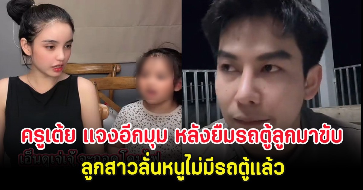 ครูเต้ย แจงอีกมุม หลังยืมรถตู้ลูกมาขับ ลูกสาวลั่นหนูไม่มีรถตู้แล้ว