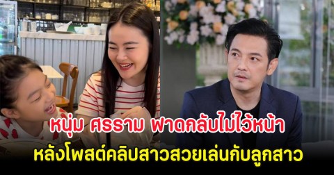 หนุ่ม ศรราม ฟาดกลับไม่ไว้หน้า หลังโพสต์คลิปสาวสวยเล่นกับลูกสาว