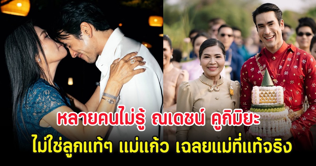 ฮือฮา หลายคนไม่รู้ ณเดชน์ คูกิมิยะ ไม่ใช่ลูกแท้ๆ แม่แก้ว เฉลยแม่ที่แท้จริง