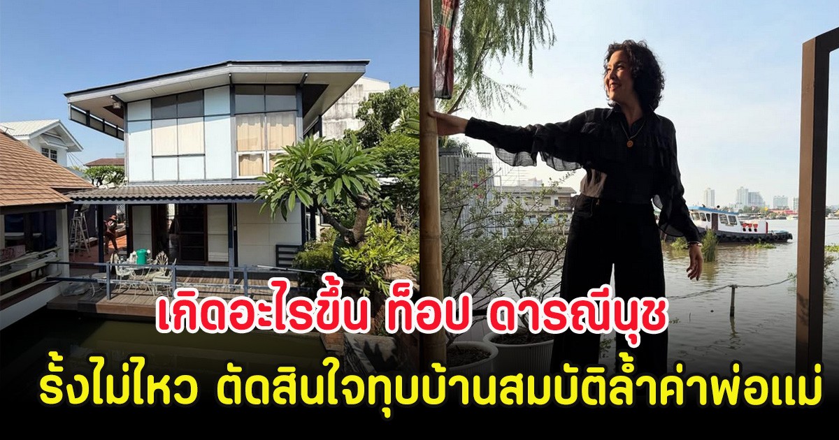 เกิดอะไรขึ้น ท็อป ดารณีนุช  รั้งไม่ไหว ตัดสินใจทุบบ้านสมบัติล้ำค่าของพ่อแม่