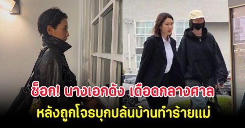 ช็อก! นางเอกดัง เดือดกลางศาล หลังถูกโจรบุกปล้นบ้านทำร้ายแม่ (ตปท.)