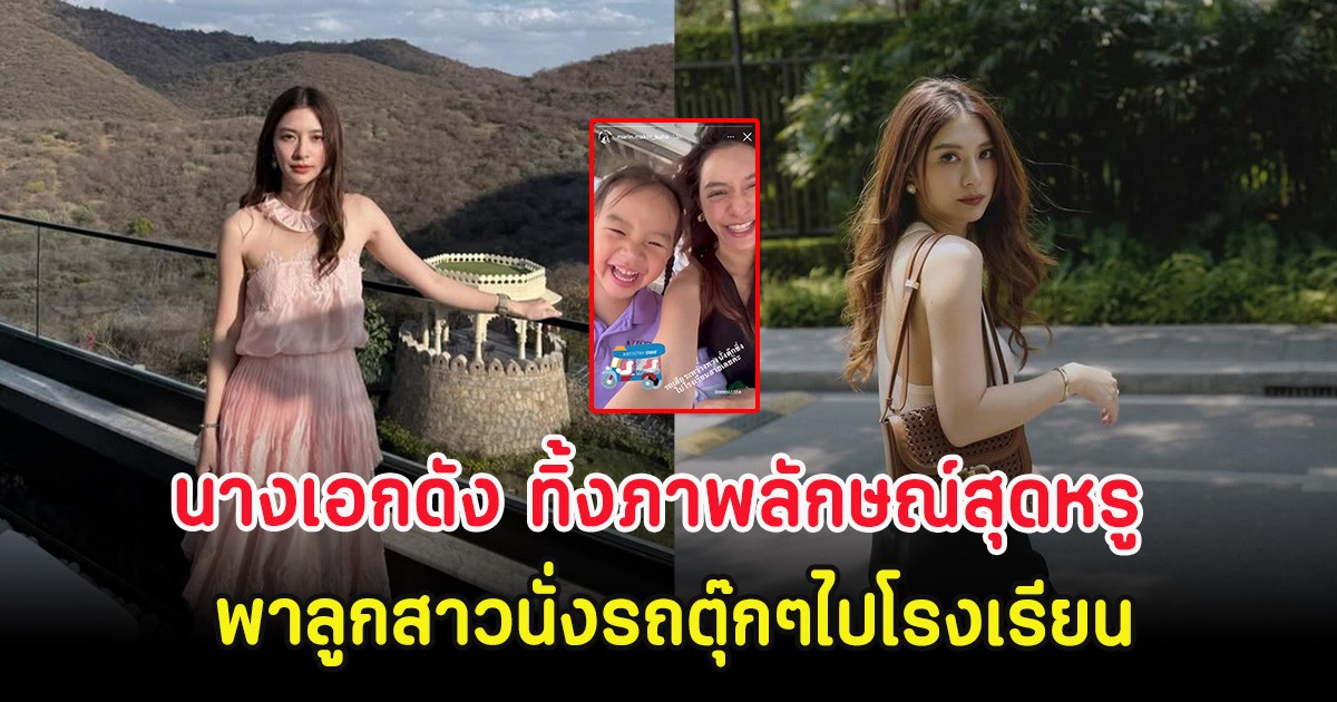 นางเอกดัง ทิ้งภาพลักษณ์สุดหรู พาลูกสาวนั่งรถตุ๊กๆไปโรงเรียน