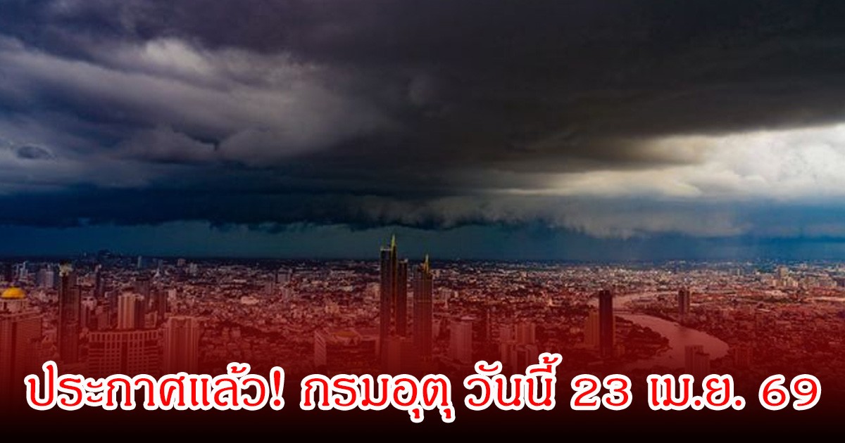 ประกาศแล้ว! กรมอุตุ วันนี้ 23 เม.ย. 69 ระวังพายุฝนฟ้าคะนอง ลมกระโชกแรงลูกเห็บตก