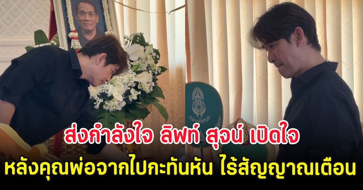 ส่งกำลังใจ ลิฟท์ สุจน์ เปิดใจ หลังคุณพ่อจากไปกะทันหัน ไร้สัญญาณเตือน