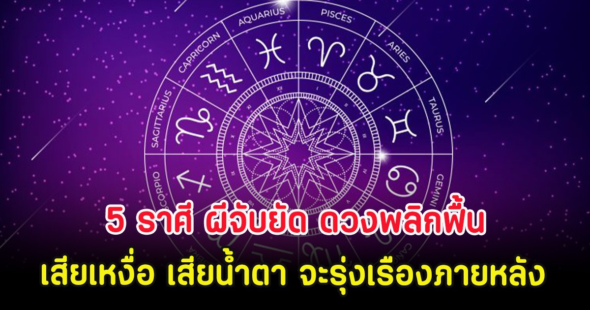 5 ราศี ผีจับยัด ดวงพลิกฟื้น เสียเหงื่อ เสียน้ำตา จะรุ่งเรืองภายหลัง
