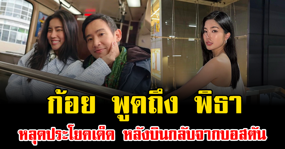 ก้อย อรัชพร พูดถึง พิธา ลิ้มเจริญรัตน์ หลุดประโยคเด็ด หลังบินกลับจากบอสตัน