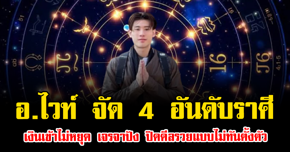 อ.ไวท์ จัด 4 อันดับราศี เงินเข้าไม่หยุด เจรจาปัง ปิดดีลรวยแบบไม่ทันตั้งตัว