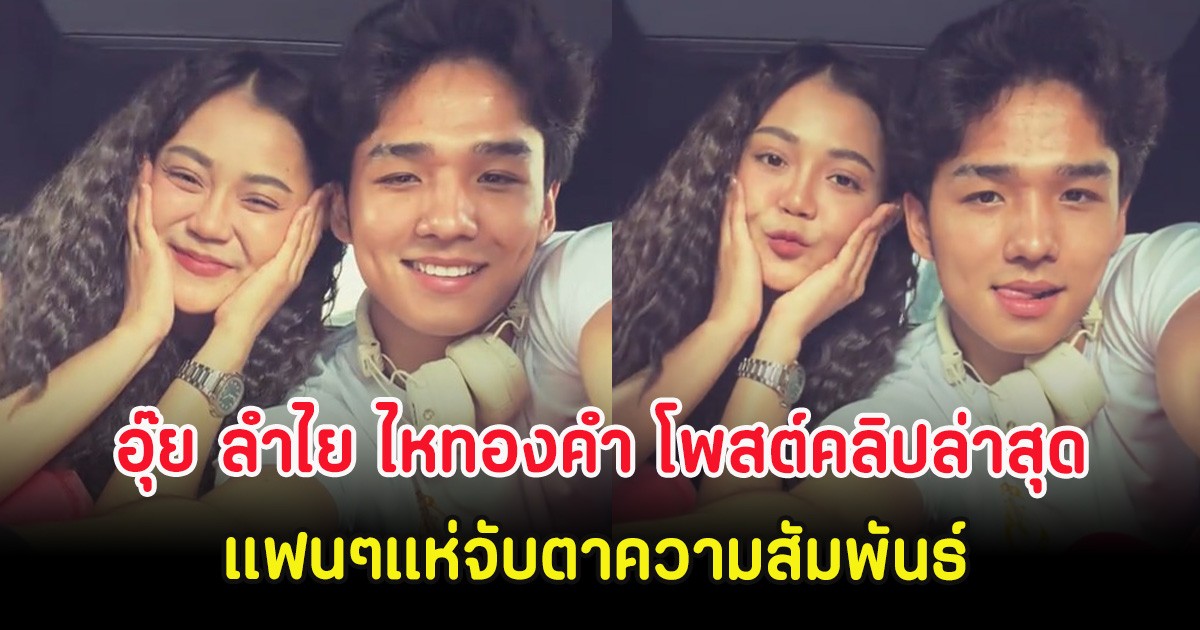อุ๊ย ลำไย ไหทองคำ โพสต์คลิปคู่หนุ่มหล่อ แฟนๆแห่จับตาความสัมพันธ์