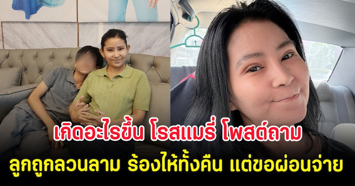 เกิดอะไรขึ้น โรสแมรี่ โพสต์ถามลูกถูกลวนลาม ร้องไห้ทั้งคืน แต่ขอผ่อนจ่าย