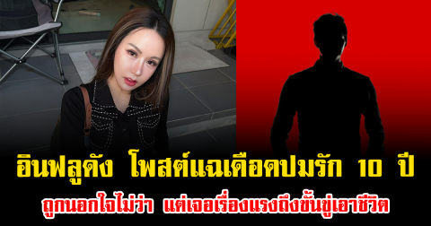 ไม่จบง่าย อินฟลูดัง โพสต์แฉเดือดปมรัก 10 ปี ถูกนอกใจไม่ว่า แต่เจอเรื่องแรงถึงขั้นขู่เอาชีวิต