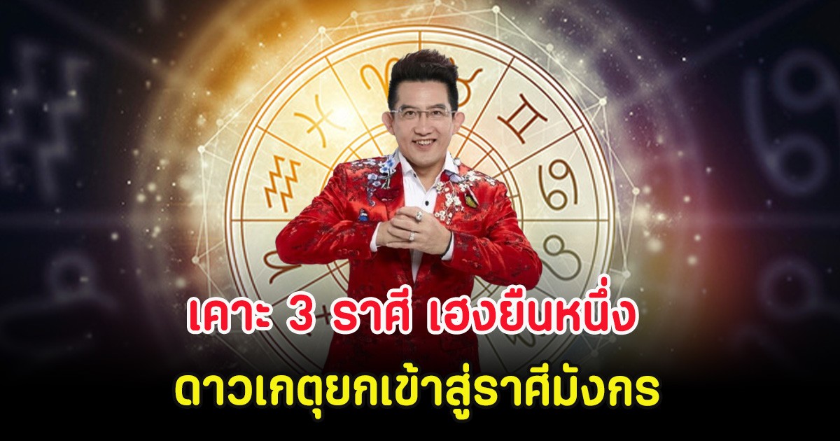 อาจารย์คฑา เคาะ 3 ราศี เฮงยืนหนึ่ง ดาวเกตุยกเข้าสู่ราศีมังกร