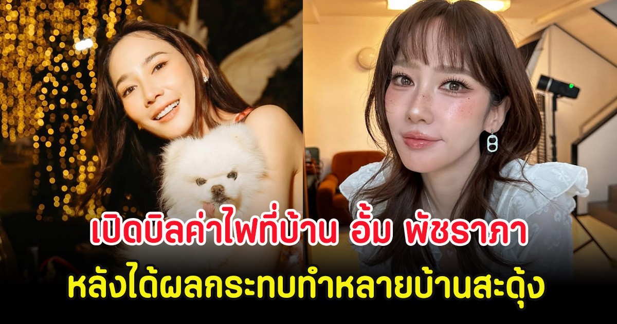 เปิดบิลค่าไฟที่บ้าน อั้ม พัชราภา หลังได้ผลกระทบทำหลายบ้านสะดุ้ง