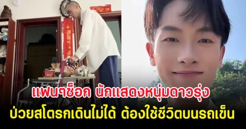 แฟนๆช็อก นักแสดงหนุ่มดาวรุ่ง ป่วยสโตรกเดินไม่ได้ ต้องใช้ชีวิตบนรถเข็น (ตปท.)