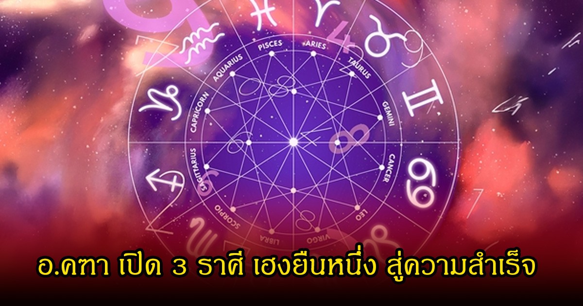 อ.คฑา เปิด 3 ราศี เฮงยืนหนึ่ง สู่ความสำเร็จ
