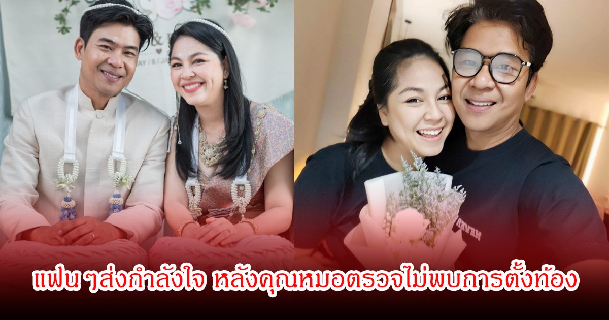 แฟนๆส่งกำลังใจ จอย ศิริลักษณ์ - บี กฤษณะพงศ์ คุณหมอตรวจไม่พบการตั้งท้อง ก่อนหน้าโชว์ที่ตรวจครรภ์ขึ้น2ขีดจางๆ