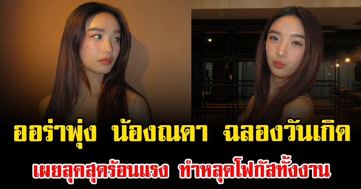 ออร่าพุ่ง น้องณดา ฉลองวันเกิด เผยลุคสุดร้อนแรง ทำหลุดโฟกัสทั้งงาน