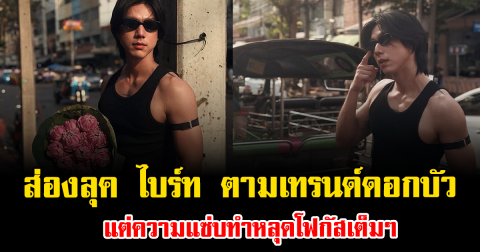 อื้อหือ ส่องลุค ไบร์ท นรภัทร ตามเทรนด์ดอกบัว แต่ความแซ่บทำหลุดโฟกัสเต็มๆ