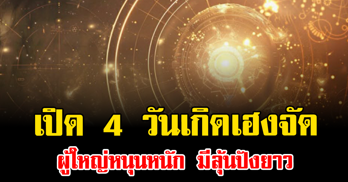 เปิด 4 วันเกิดเฮงจัด ผู้ใหญ่หนุนหนัก มีลุ้นปังยาว