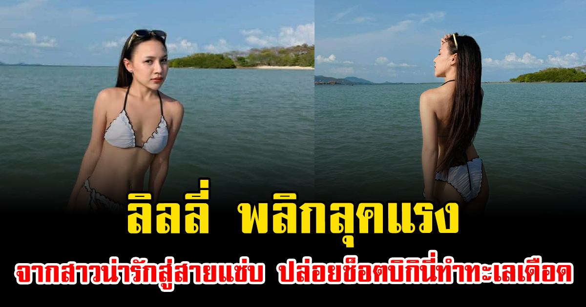 ลิลลี่ พลิกลุคแรง จากสาวน่ารักสู่สายแซ่บ ปล่อยช็อตบิกินี่ทำทะเลเดือด