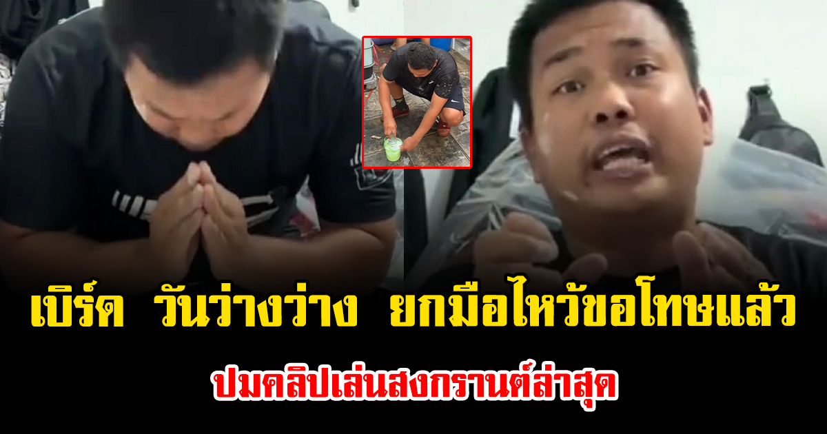 ดราม่าสนั่น เบิร์ด วันว่างว่าง ยกมือไหว้ขอโทษแล้ว ปมคลิปเล่นสงกรานต์ล่าสุด