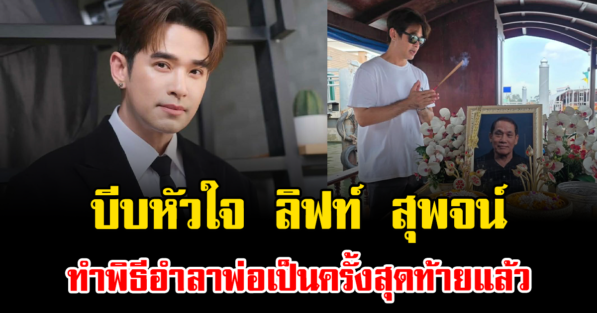 บีบหัวใจ ลิฟท์ สุพจน์ ทำพิธีอำลาพ่อเป็นครั้งสุดท้ายแล้ว