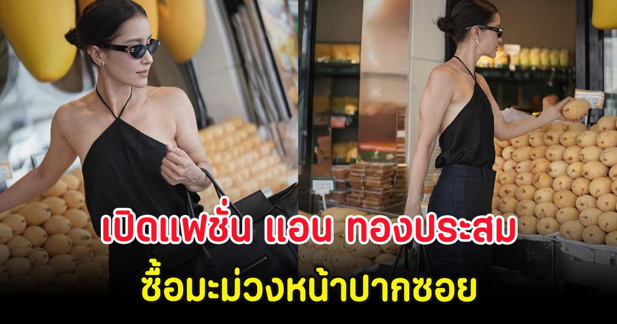 เปิดแฟชั่น แอน ทองประสม ซื้อมะม่วงหน้าปากซอย สมตำแหน่งเจ้าหญิงแห่งวงการ