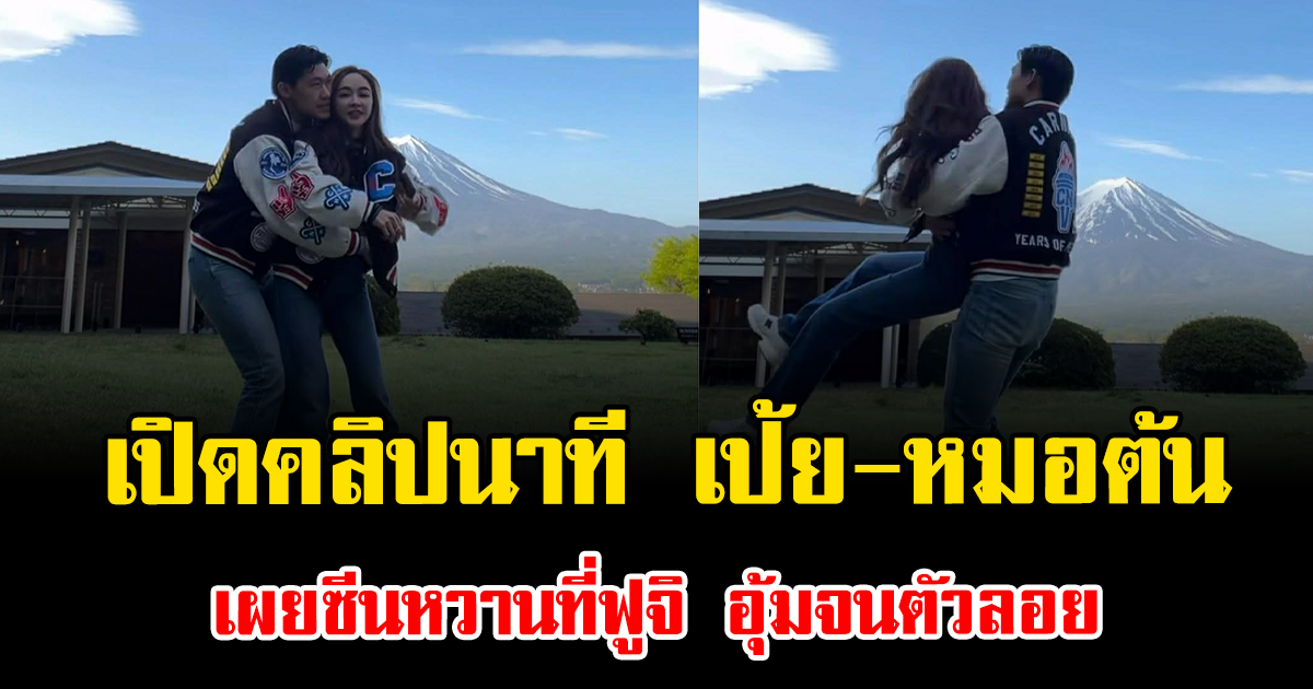 โอ๊ยเขินแทน เปิดคลิปนาที เป้ย-หมอต้น เผยซีนหวานที่ฟูจิ อุ้มจนตัวลอย