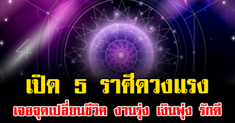 เปิด 5 ราศีดวงแรง เจอจุดเปลี่ยนชีวิต งานรุ่ง เงินพุ่ง รักดี
