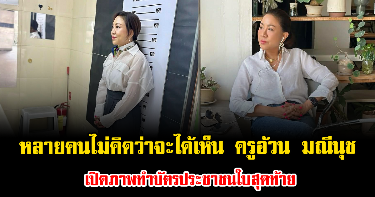 หลายคนไม่คิดว่าจะได้เห็น ครูอ้วน มณีนุช เปิดภาพทำบัตรประชาชนใบสุดท้าย