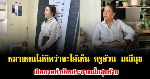 หลายคนไม่คิดว่าจะได้เห็น ครูอ้วน มณีนุช เปิดภาพทำบัตรประชาชนใบสุดท้าย