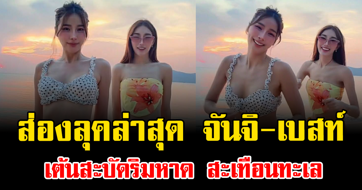ความแซ่บพาเป็นเรื่อง ส่องลุคล่าสุด จันจิ-เบสท์ เต้นสะบัดริมหาด สะเทือนทะเล