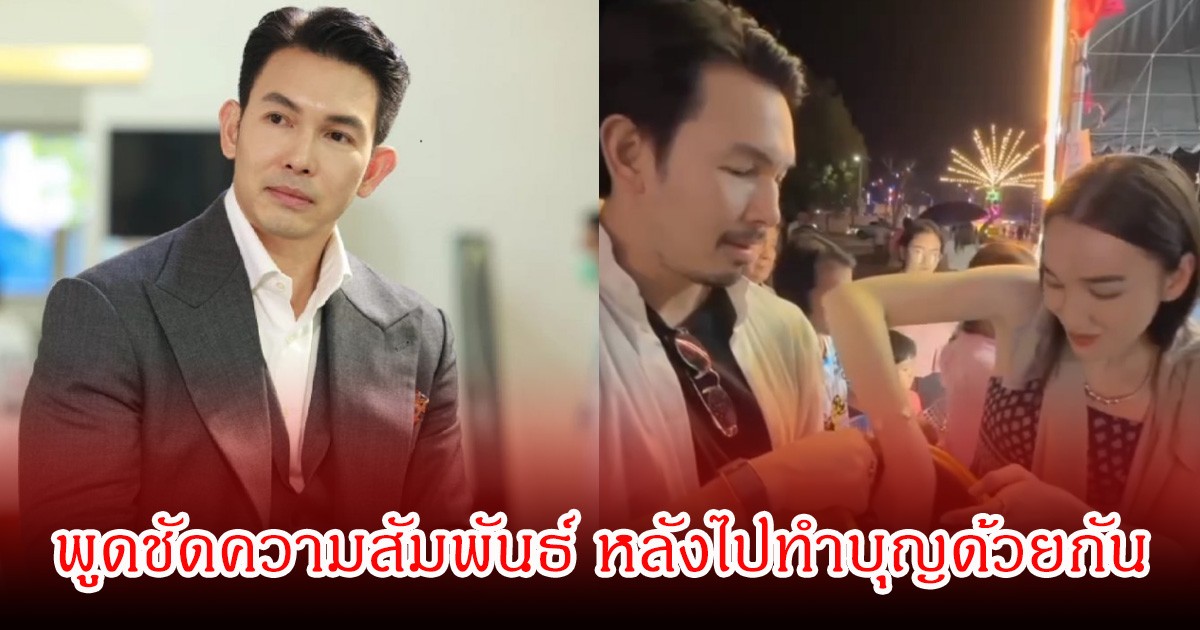 อั้ม อธิชาติ พูดชัดความสัมพันธ์กับ นางเอกดัง หลังมีคลิปไปทำบุญด้วยกัน