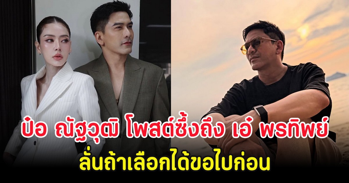 ป๋อ ณัฐวุฒิ โพสต์ซึ้งถึง เอ๋ พรทิพย์ ลั่นถ้าเลือกได้ขอไปก่อน