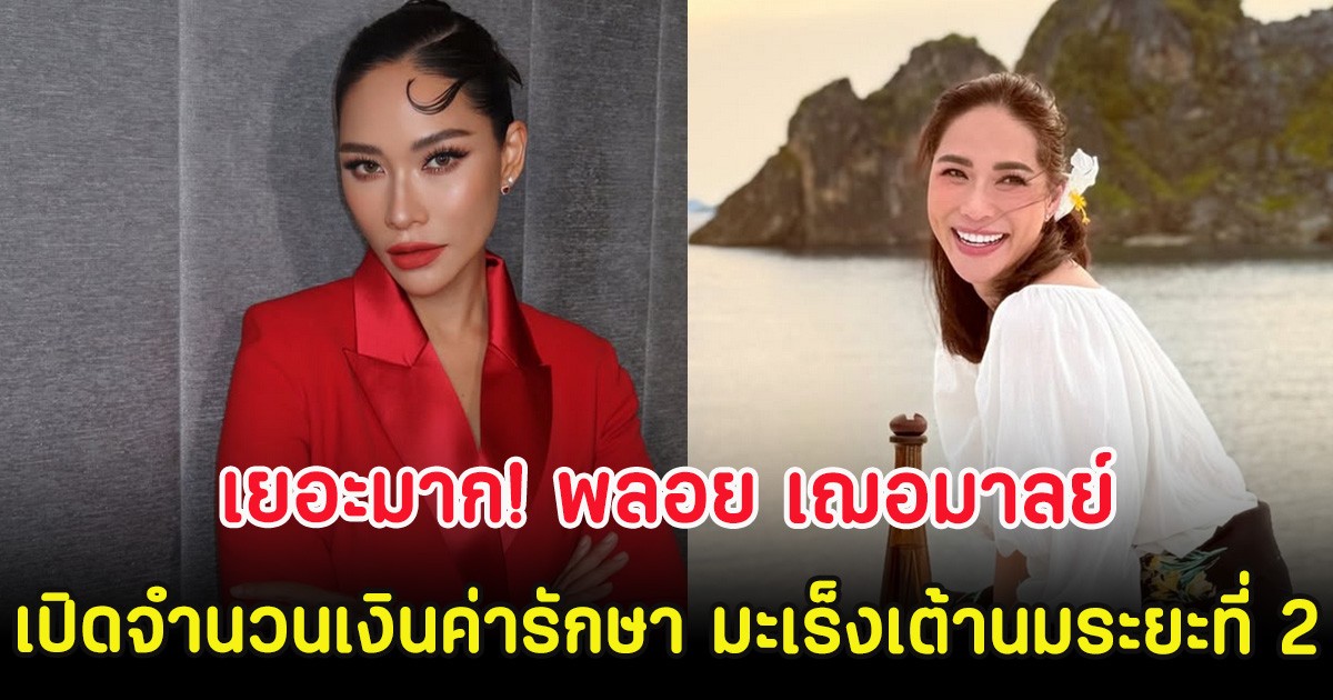 เยอะมาก! พลอย เฌอมาลย์ เปิดจำนวนเงินค่ารักษา มะเร็งเต้านมระยะที่ 2