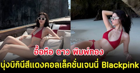 อื้อหือ ดาว พิมพ์ทอง นุ่งบิกินีสีแดงคอลเล็คชั่นซุปตาร์เจนนี่ Blackpink