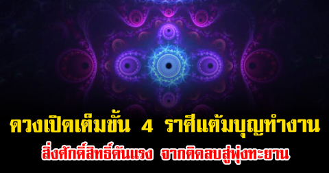 ดวงเปิดเต็มขั้น 4 ราศีแต้มบุญทำงาน สิ่งศักดิ์สิทธิ์ดันแรง จากติดลบสู่พุ่งทะยาน