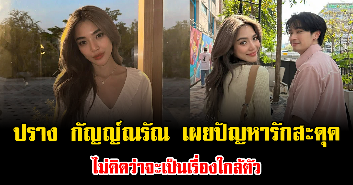 ปราง กัญญ์ณรัณ เผยปัญหารักสะดุด ไม่คิดว่าจะเป็นเรื่องใกล้ตัว