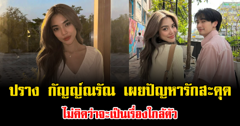 ปราง กัญญ์ณรัณ เผยปัญหารักสะดุด ไม่คิดว่าจะเป็นเรื่องใกล้ตัว