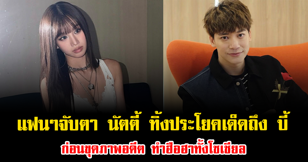 แฟนๆจับตา นัตตี้ ทิ้งประโยคเด็ดถึง บี้ ก่อนขุดภาพอดีต ทำฮือฮาทั้งโซเชียล