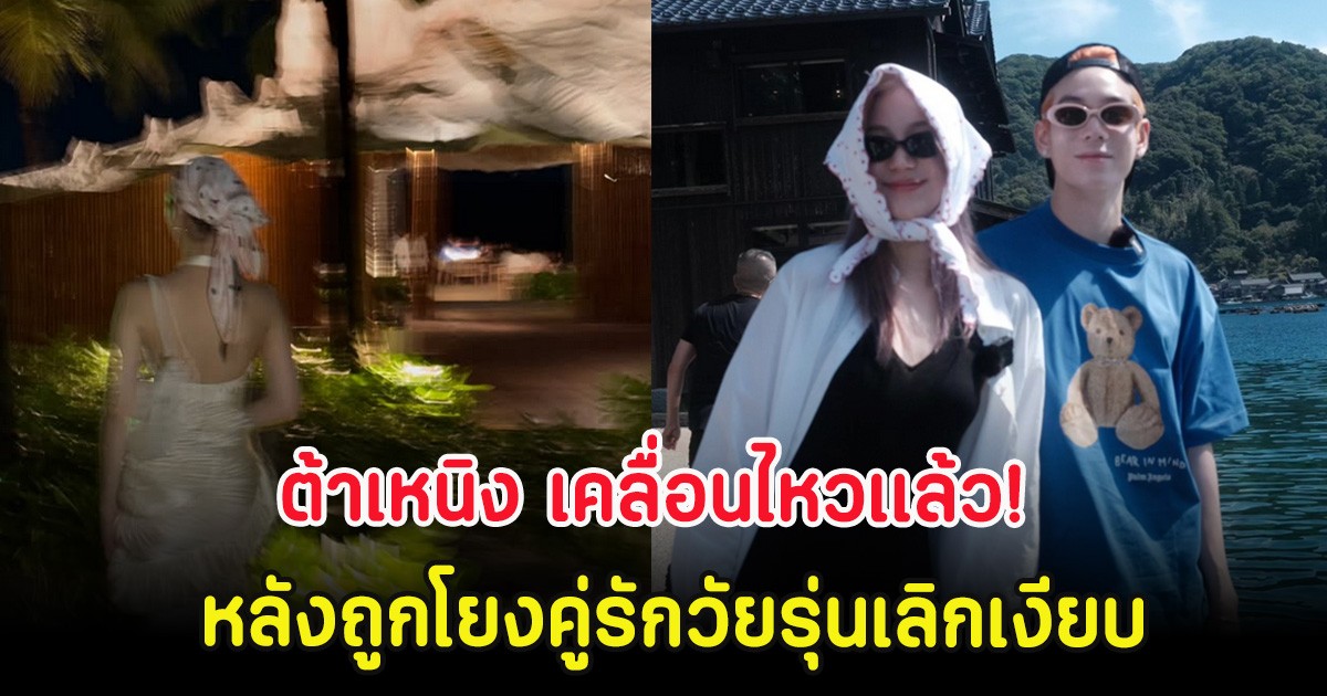 ต้าเหนิง เคลื่อนไหวเเล้ว! หลังถูกโยงคู่รักวัยรุ่นเลิกเงียบ