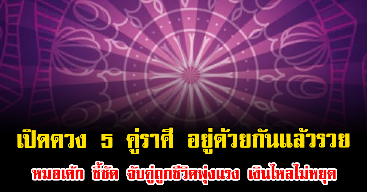 เปิดดวง 5 คู่ราศี อยู่ด้วยกันแล้วรวย หมอเค้ก ชี้ชัด จับคู่ถูกชีวิตพุ่งแรง เงินไหลไม่หยุด