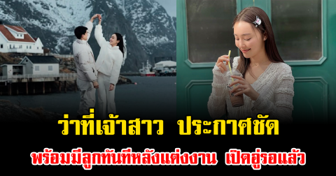 ฮือฮาทั้งวงการ ว่าที่เจ้าสาว ประกาศชัด พร้อมมีลูกทันทีหลังแต่งงาน เปิดอู่รอแล้ว